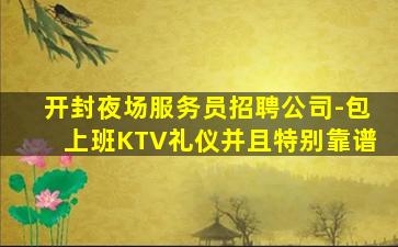 开封夜场服务员招聘公司-包上班KTV礼仪并且特别靠谱