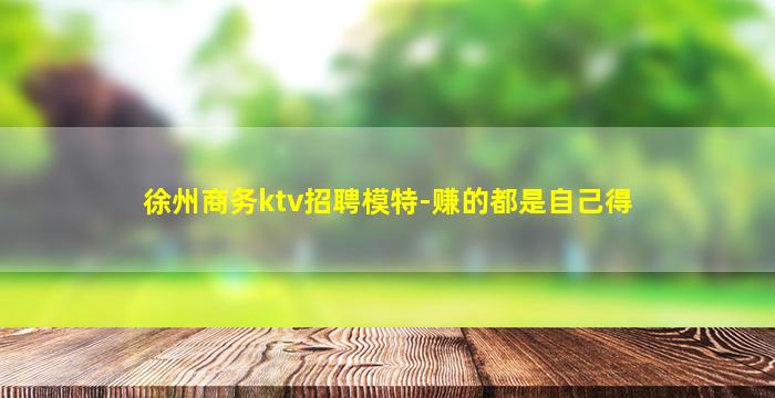 徐州商务ktv招聘模特-赚的都是自己得